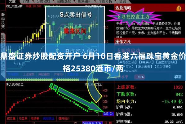 鼎盛证券炒股配资开户 6月10日香港六福珠宝黄金价格25380港币/两