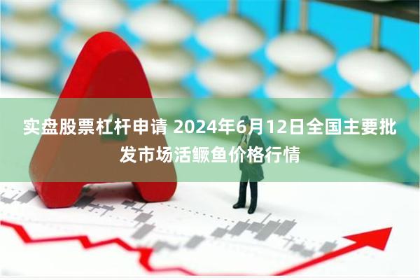 实盘股票杠杆申请 2024年6月12日全国主要批发市场活鳜鱼价格行情