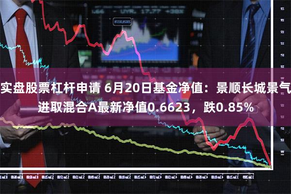 实盘股票杠杆申请 6月20日基金净值：景顺长城景气进取混合A最新净值0.6623，跌0.85%