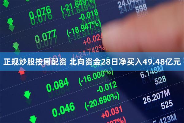 正规炒股按周配资 北向资金28日净买入49.48亿元