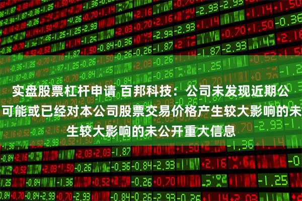 实盘股票杠杆申请 百邦科技：公司未发现近期公共传媒报道了可能或已经对本公司股票交易价格产生较大影响的未公开重大信息