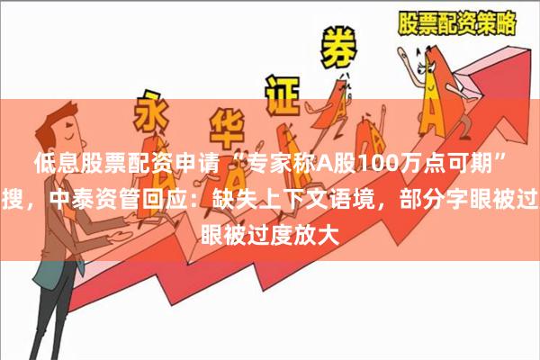 低息股票配资申请 “专家称A股100万点可期”冲上热搜，中泰资管回应：缺失上下文语境，部分字眼被过度放大