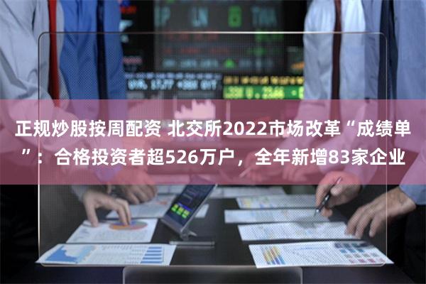 正规炒股按周配资 北交所2022市场改革“成绩单”：合格投资者超526万户，全年新增83家企业