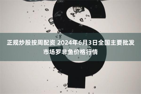 正规炒股按周配资 2024年6月3日全国主要批发市场罗非鱼价格行情