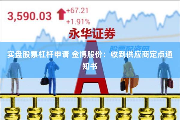 实盘股票杠杆申请 金博股份：收到供应商定点通知书