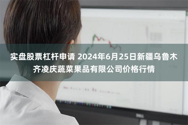 实盘股票杠杆申请 2024年6月25日新疆乌鲁木齐凌庆蔬菜果品有限公司价格行情