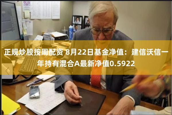 正规炒股按周配资 8月22日基金净值：建信沃信一年持有混合A最新净值0.5922