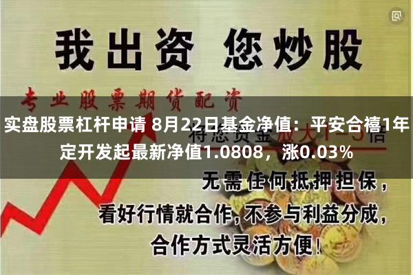 实盘股票杠杆申请 8月22日基金净值：平安合禧1年定开发起最新净值1.0808，涨0.03%