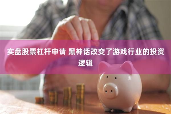 实盘股票杠杆申请 黑神话改变了游戏行业的投资逻辑